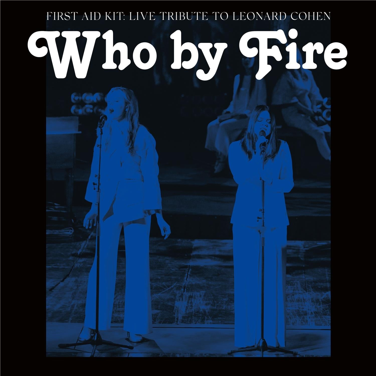 Who By Fire: Live Tribute To Leonard Cohen, By: First Aid Kit